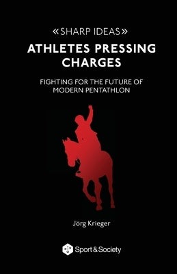 Athletes pressing charges: Fighting for the future of modern pentathlon by Krieger, Jörg