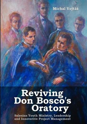 Reviving Don Bosco's Oratory. Salesian Youth Ministry, Leadership and Innovative Project Management by Vojtás, Michal