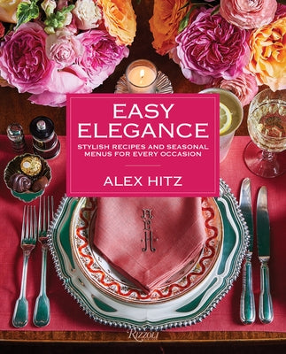 Easy Elegance: Stylish Recipes and Seasonal Menus for Every Occasion by Hitz, Alex