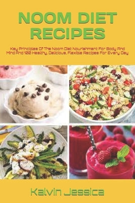 Noom Diet Recipes: Key Principles Of The Noom Diet Nourishment For Body And Mind And 100 Healthy, Delicious, Flexible Recipes For Every D by Jessica, Kalvin