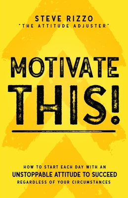 Motivate This!: How to Start Each Day with an Unstoppable Attitude to Succeed Regardless of Your Circumstances (New Edition Updated an by Rizzo, Steve