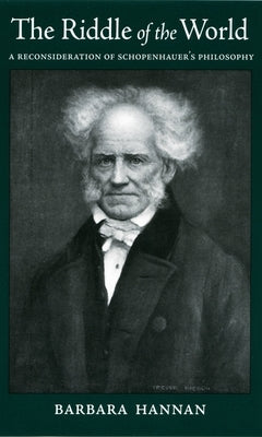 Riddle of the World: A Reconsideration of Schopenhauer's Philosophy by Hannan, Barbara