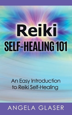Reiki Self-Healing 101: An Easy Introduction to Reiki Self-Healing by Glaser, Angela