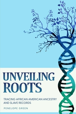 Unveiling Roots: Tracing African American Ancestry and Slave Records by Green, Penelope