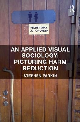 An Applied Visual Sociology: Picturing Harm Reduction by Parkin, Stephen