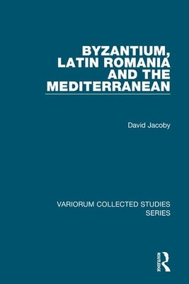 Byzantium, Latin Romania and the Mediterranean by Jacoby, David