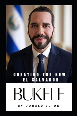 Bukele: Creating the New El Salvador by Elton, Donald