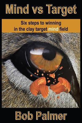 Mind vs Target: Six steps to winning in the clay target mind field by Palmer, Bob