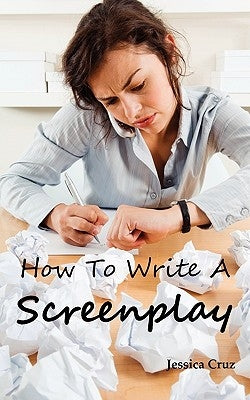 How to Write a Screenplay: Screenwriting Basics and Tips for Beginners. the Right Format and Structure, Software to Use, Mistakes to Avoid and Mu by Cruz, Jessica