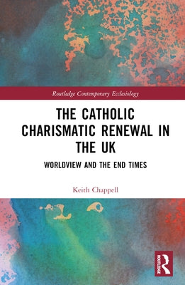 The Catholic Charismatic Renewal in the UK: Worldview and the End Times by Chappell, Keith