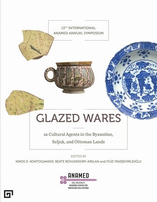 Glazed Wares as Cultural Agents in the Byzantine, Seljuk, and Ottoman Lands by Yenisehirlioglu, Filiz