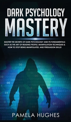 Dark Psychology Mastery: Master the Secrets of Dark Psychology and Its Fundamentals Such as the Art of Reading People, Manipulation Techniques by Hughes, Pamela