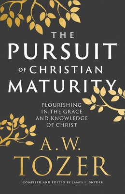 Pursuit of Christian Maturity: Flourishing in the Grace and Knowledge of Christ by Tozer, A. W.