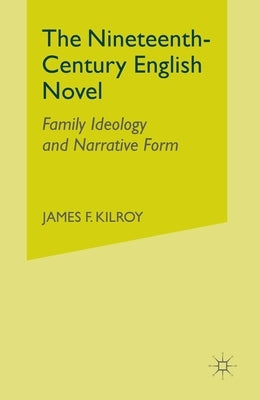 The Nineteenth-Century English Novel: Family Ideology and Narrative Form by Kilroy, J.