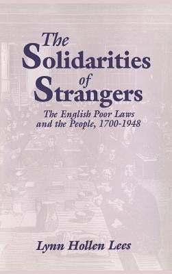 The Solidarities of Strangers: The English Poor Laws and the People, 1700-1948 by Lees, Lynn Hollen
