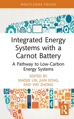 Integrated Energy Systems with a Carnot Battery: A Pathway to Low-Carbon Energy Systems by Lin, Xiaojie