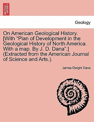 On American Geological History. [With "Plan of Development in the Geological History of North America. with a Map. by J. D. Dana."] (Extracted from th by Dana, James Dwight