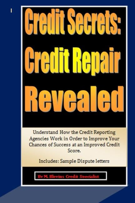 Credit Secrets: Credit Repair Revealed: Understand How the Credit Reporting Agencies Work in Order to Improve Your Chances of Success by Blevins, M.