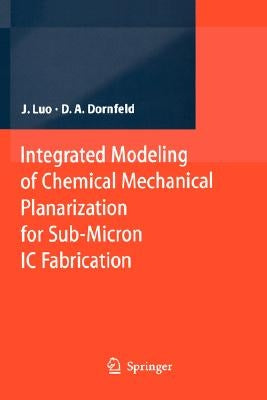 Integrated Modeling of Chemical Mechanical Planarization for Sub-Micron IC Fabrication: From Particle Scale to Feature, Die and Wafer Scales by Luo, Jianfeng