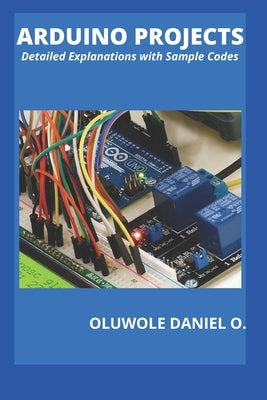 Arduino Projects: Detailed Explanations with Sample Codes by Oluwole, Daniel O.
