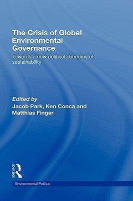 The Crisis of Global Environmental Governance: Towards a New Political Economy of Sustainability by Park, Jacob