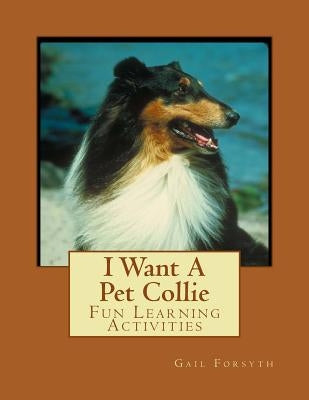 I Want A Pet Collie: Fun Learning Activities by Forsyth, Gail