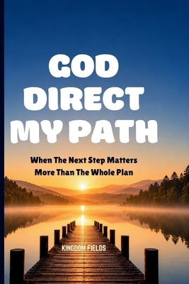 God Direct My Path: When The Next Step Matters More Than The Whole Plan by Fields, Kingdom