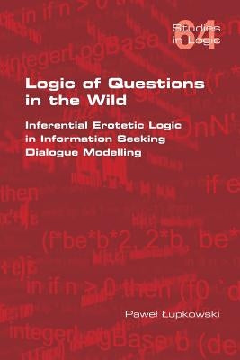 Logic of Questions in the Wild. Inferential Erotetic Logic in Information Seeking Dialogue Modelling by Lupkowski, Pawel