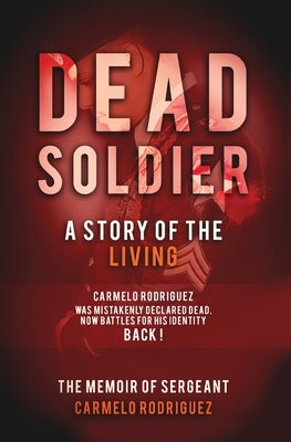 Dead Soldier: A Story of the Living: The Memoir of Sergeant Carmelo Rodriguez by Rodriguez, Carmelo