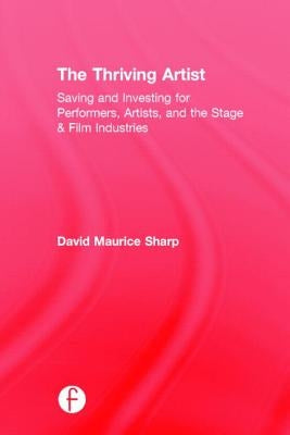 The Thriving Artist: Saving and Investing for Performers, Artists, and the Stage & Film Industries by Sharp, David Maurice