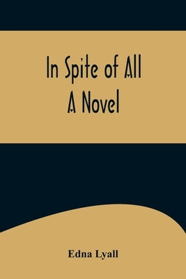 In Spite of All; A Novel by Lyall, Edna