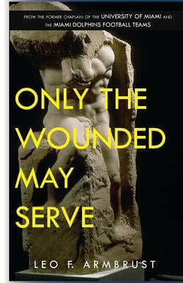 Only The Wounded May Serve by Armbrust, Leo F.