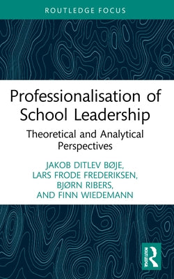 Professionalisation of School Leadership: Theoretical and Analytical Perspectives by Bøje, Jakob Ditlev