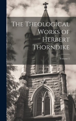 The Theological Works of Herbert Thorndike; Volume 1 by Anonymous