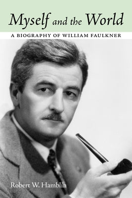 Myself and the World: A Biography of William Faulkner by Hamblin, Robert W.