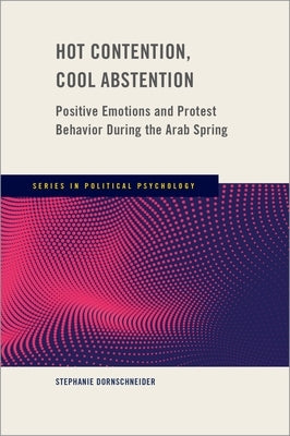Hot Contention, Cool Abstention: Positive Emotions and Protest Behavior During the Arab Spring by Dornschneider, Stephanie
