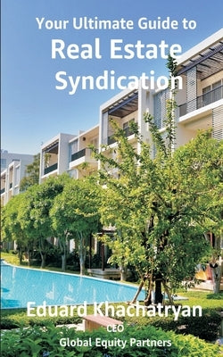 Your Ultimate Guide to Real Estate Syndication by Khachatryan, Eduard