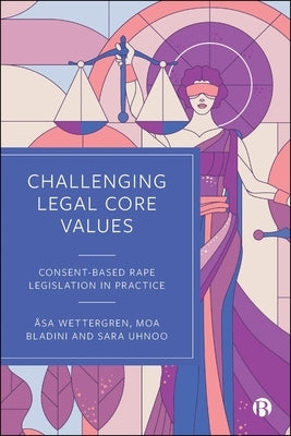 Challenging Legal Core Values: Consent-Based Rape Legislation in Practice by Wettergren, Åsa