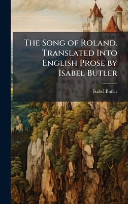 The Song of Roland. Translated Into English Prose by Isabel Butler by Butler, Isabel