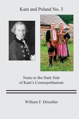 Kant and Poland No. 3: Notes to the Dark Side of Kant's Cosmopolitanism by Drischler, William Frederick