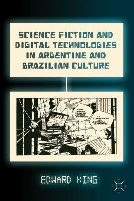 Science Fiction and Digital Technologies in Argentine and Brazilian Culture by King, E.