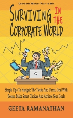 Surviving in the Corporate World: Simple Tips to Navigate the Twists and Turns, Deal With Bosses, Make Smart Choices and Achieve Your Goals by Ramanathan, Geeta