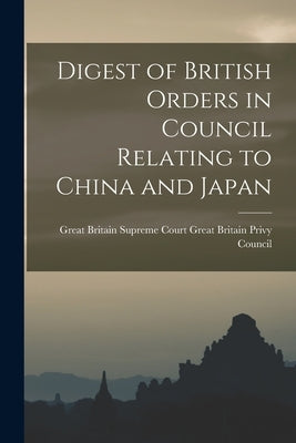 Digest of British Orders in Council Relating to China and Japan by Britain Privy Council, Great Britain
