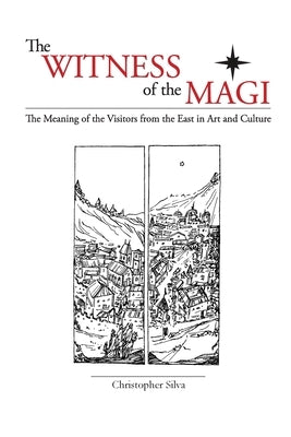 The Witness of the Magi: The Meaning of the Visitors from the East in Art and Culture by Silva, Christopher