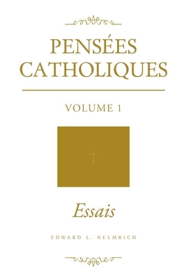 Pensées Catholiques: Volume 1 - Essais by Helmrich, Edward L.