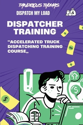 Dispatch My Load-: "Accelerated Truck Dispatching Training Course" by Thomas, Tandricus