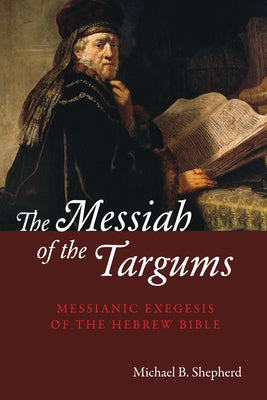 The Messiah of the Targums: Messianic Exegesis of the Hebrew Bible by Shepherd, Michael B.