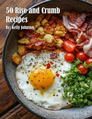 50 Rise and Crumb Recipes by Johnson, Kelly