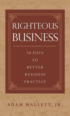 Righteous Business: 30 Days to Better Business Practice by Mallett, Adam, Jr.