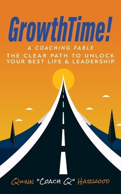 GrowthTime!: A Coaching Fable - The Clear Path to Unlock Your Best Life & Leadership by Harwood, Quinn